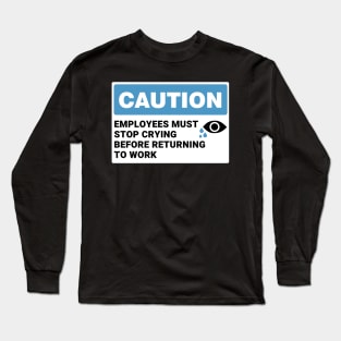 Employees Must Stop Crying Before Returning to Work ,Funny Office Sign Long Sleeve T-Shirt